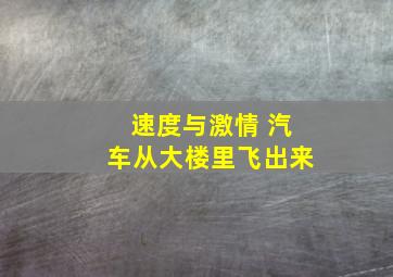 速度与激情 汽车从大楼里飞出来